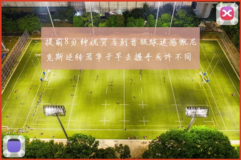 提前8分钟祝贺马刺晋级球迷感慨尼克斯逆转若华子早去握手或许不同