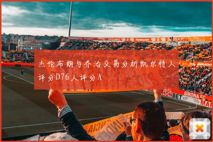 杰伦布朗与乔治交易分析凯尔特人评分D76人评分A