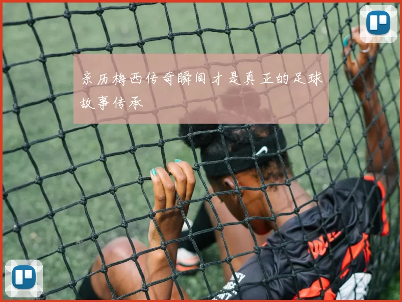 亲历梅西传奇瞬间才是真正的足球故事传承
